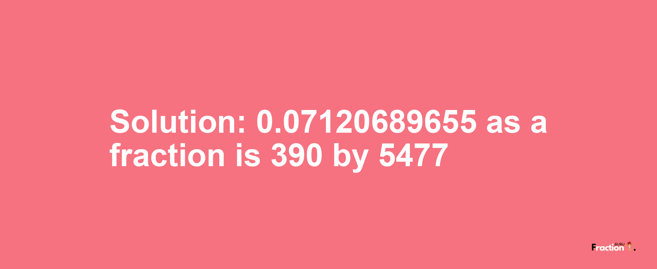 Solution:0.07120689655 as a fraction is 390/5477